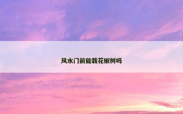 风水门前能栽花椒树吗