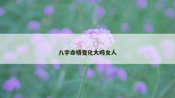 八字命格变化大吗女人