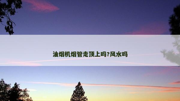 油烟机烟管走顶上吗?风水吗