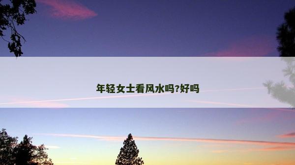 年轻女士看风水吗?好吗