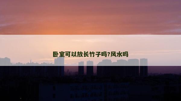 卧室可以放长竹子吗?风水吗
