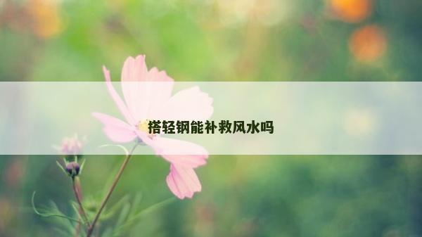 搭轻钢能补救风水吗