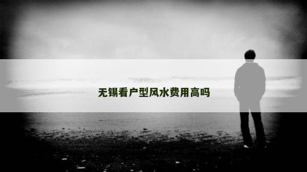 无锡看户型风水费用高吗