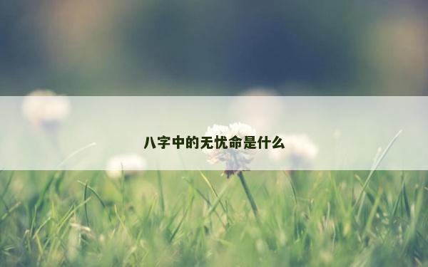 八字中的无忧命是什么