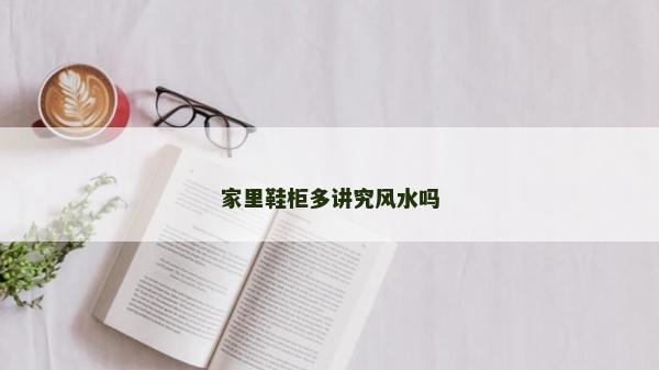 家里鞋柜多讲究风水吗