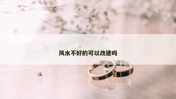 风水不好的可以改建吗