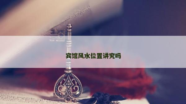 宾馆风水位置讲究吗