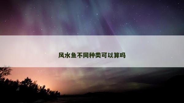 风水鱼不同种类可以算吗