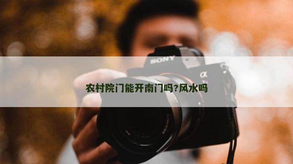 农村院门能开南门吗?风水吗
