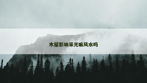 木屋影响采光嘛风水吗