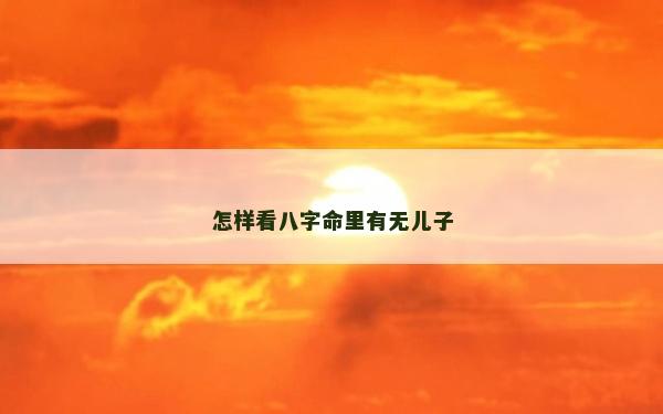 怎样看八字命里有无儿子