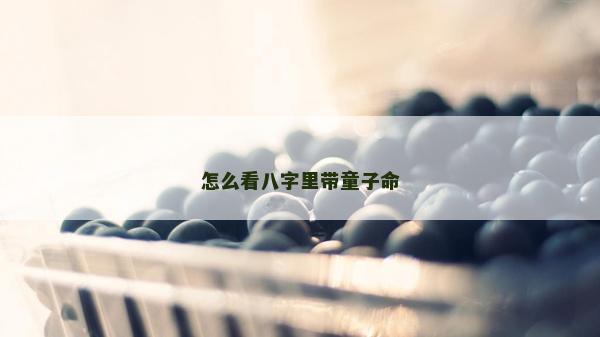 怎么看八字里带童子命