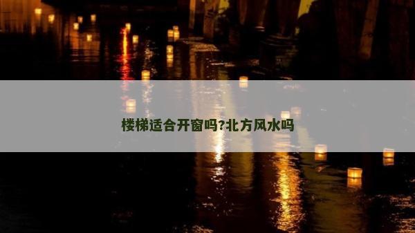 楼梯适合开窗吗?北方风水吗
