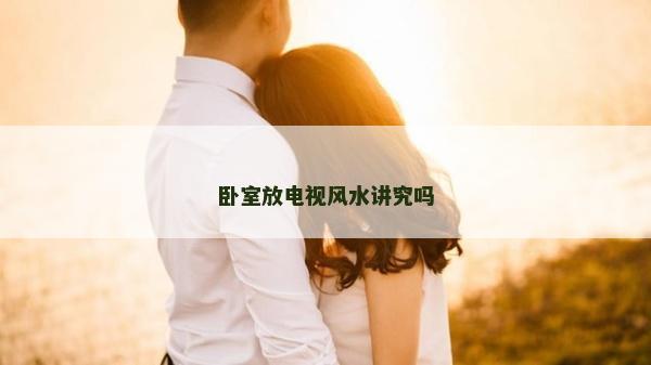 卧室放电视风水讲究吗