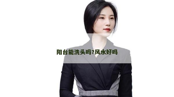 阳台能洗头吗?风水好吗