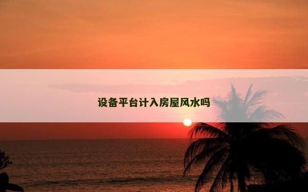设备平台计入房屋风水吗