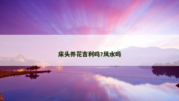 床头养花吉利吗?风水吗