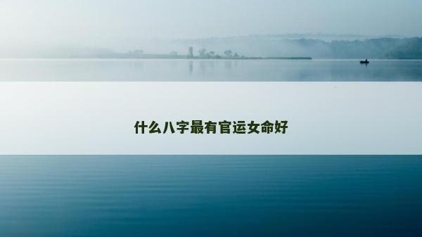 什么八字最有官运女命好