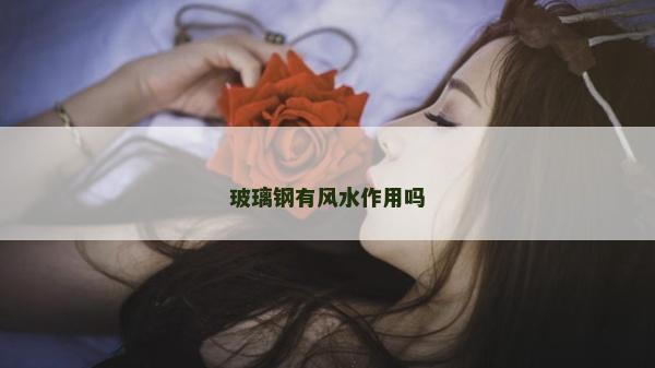 玻璃钢有风水作用吗