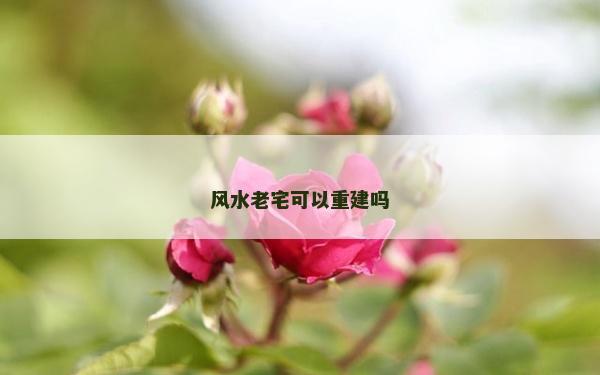 风水老宅可以重建吗