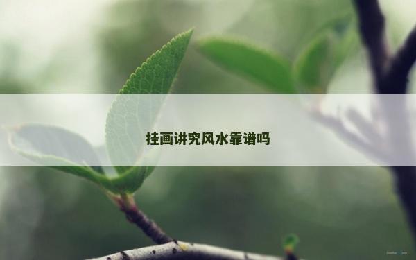 挂画讲究风水靠谱吗