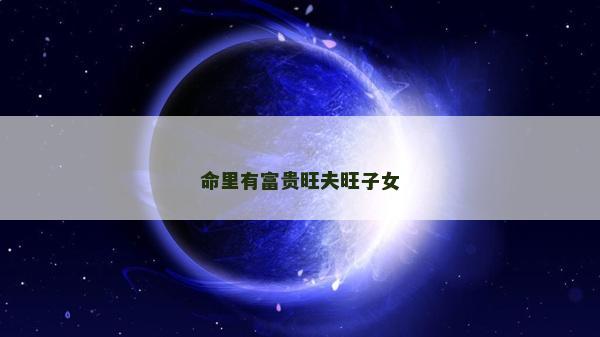 命里有富贵旺夫旺子女