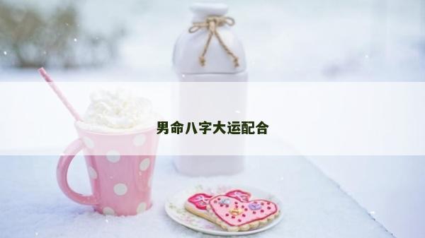 男命八字大运配合