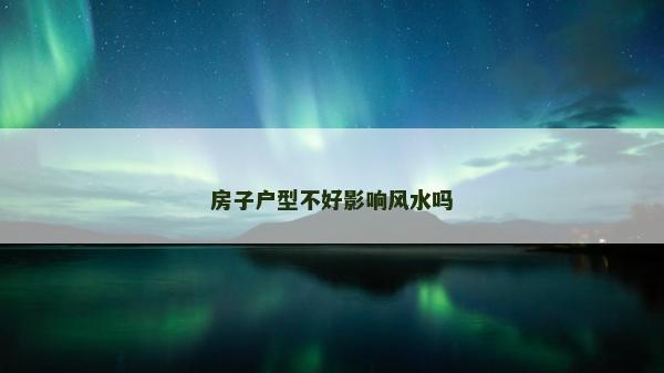 房子户型不好影响风水吗