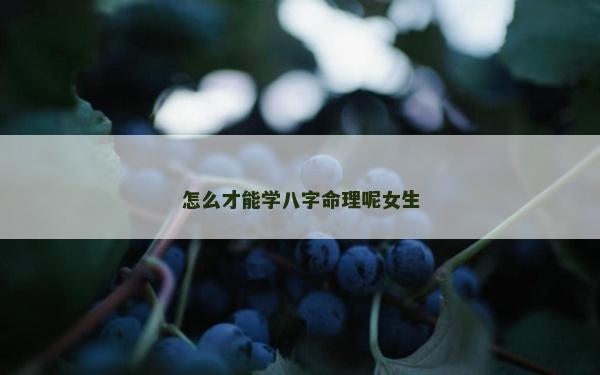 怎么才能学八字命理呢女生