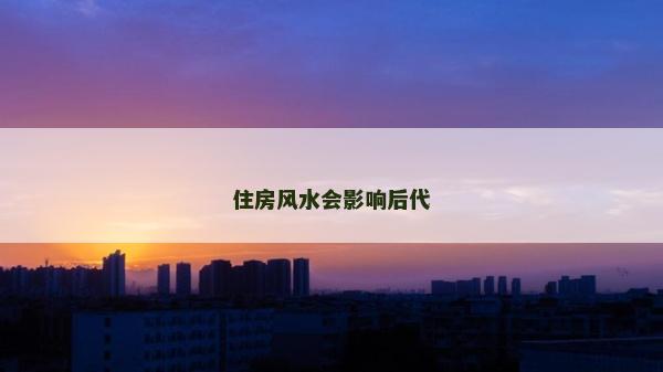 住房风水会影响后代