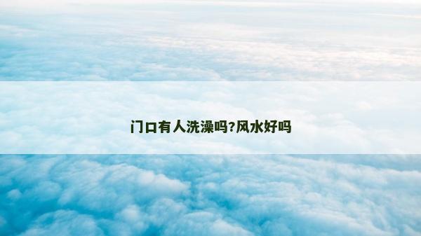门口有人洗澡吗?风水好吗