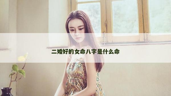 二婚好的女命八字是什么命