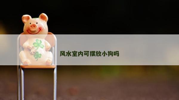 风水室内可摆放小狗吗
